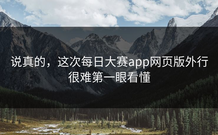 说真的,这次每日大赛app网页版外行很难第一眼看懂 说真的,这次每日大赛app网页版外行很难第一眼看懂