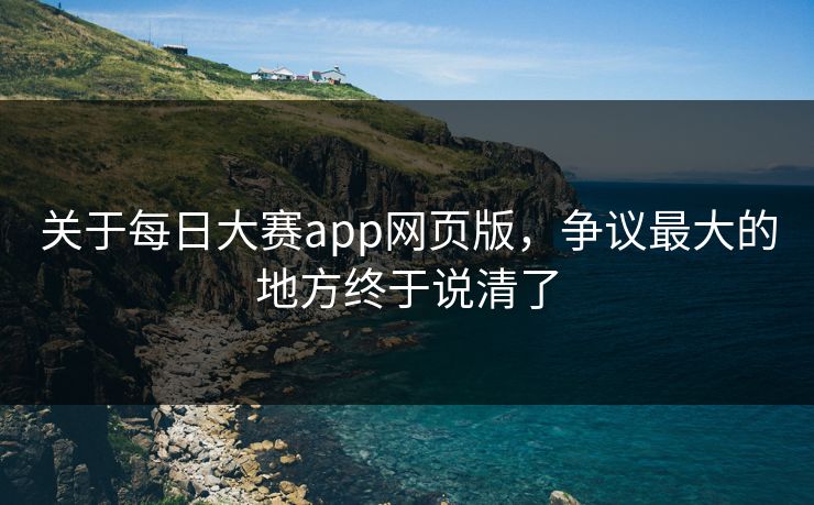 关于每日大赛app网页版,争议最大的地方终于说清了 关于每日大赛app网页版,争议最大的地方终于说清了