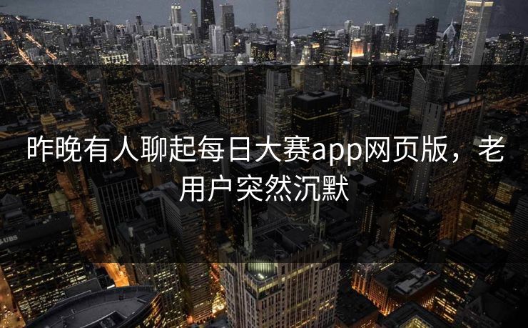 昨晚有人聊起每日大赛app网页版,老用户突然沉默 昨晚有人聊起每日大赛app网页版,老用户突然沉默
