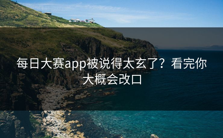 每日大赛app被说得太玄了?看完你大概会改口 每日大赛app被说得太玄了?看完你大概会改口