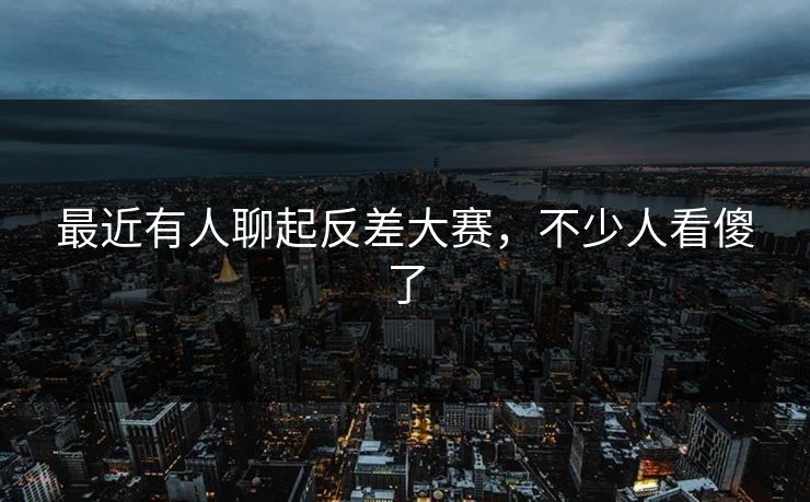 最近有人聊起反差大赛,不少人看傻了 最近有人聊起反差大赛,不少人看傻了
