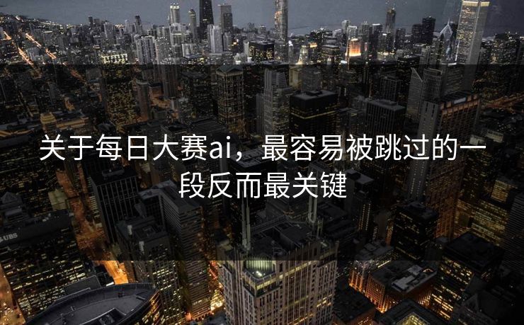 关于每日大赛ai,最容易被跳过的一段反而最关键 关于每日大赛ai,最容易被跳过的一段反而最关键