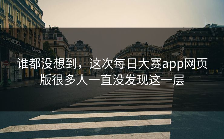 谁都没想到,这次每日大赛app网页版很多人一直没发现这一层 谁都没想到,这次每日大赛app网页版很多人一直没发现这一层