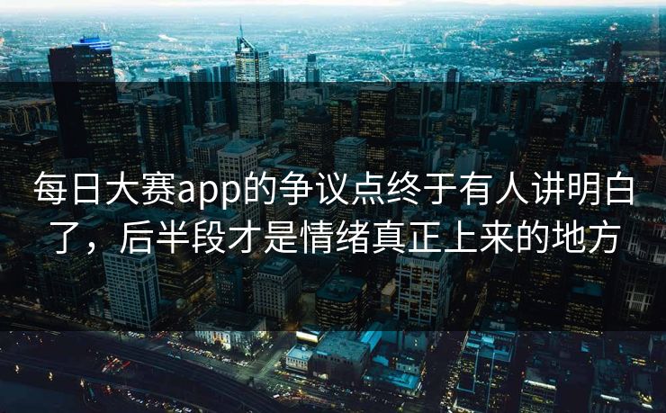 每日大赛app的争议点终于有人讲明白了,后半段才是情绪真正上来的地方 每日大赛app的争议点终于有人讲明白了,后半段才是情绪真正上来的地方