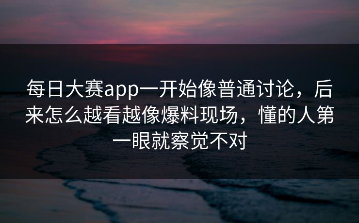 每日大赛app一开始像普通讨论,后来怎么越看越像爆料现场,懂的人第一眼就察觉不对 每日大赛app一开始像普通讨论,后来怎么越看越像爆料现场,懂的人第一眼就察觉不对