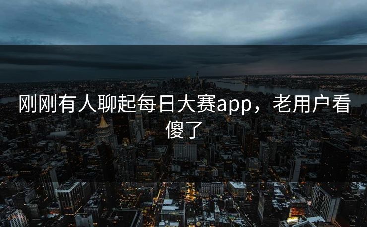 刚刚有人聊起每日大赛app,老用户看傻了 刚刚有人聊起每日大赛app,老用户看傻了
